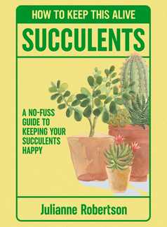 Succulents: How to Keep This Alive by Julianne Robertson
